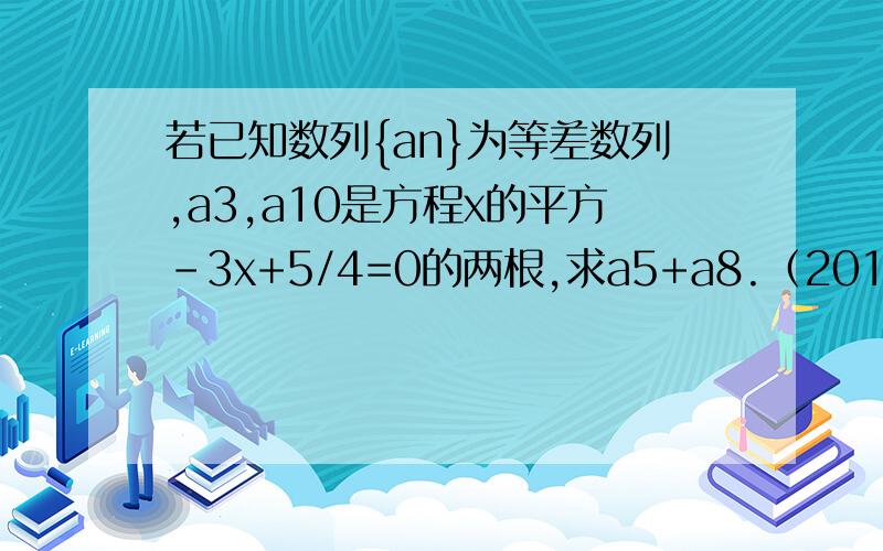 若已知数列{an}为等差数列,a3,a10是方程x的平方-3x+5/4=0的两根,求a5+a8.（2012年4月20号内回答）