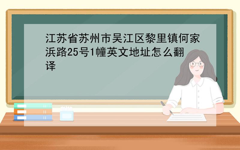 江苏省苏州市吴江区黎里镇何家浜路25号1幢英文地址怎么翻译