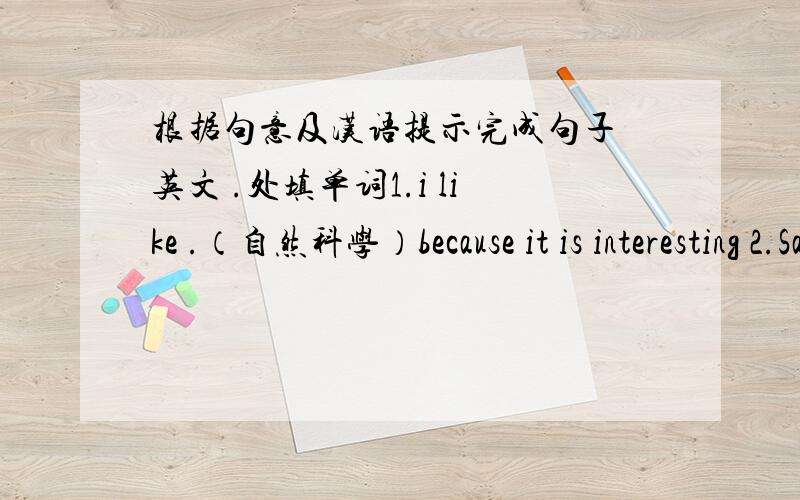 根据句意及汉语提示完成句子 英文 .处填单词1.i like .（自然科学）because it is interesting 2.Sam gets on well with his .（同学）3.i am really.（累）after work tody.4.Beijing is a nice.（城市）.5.He.（完成）his wo