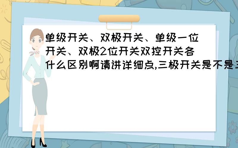 单级开关、双极开关、单级一位开关、双极2位开关双控开关各什么区别啊请讲详细点,三极开关是不是三相的?断路器是不是空开啊