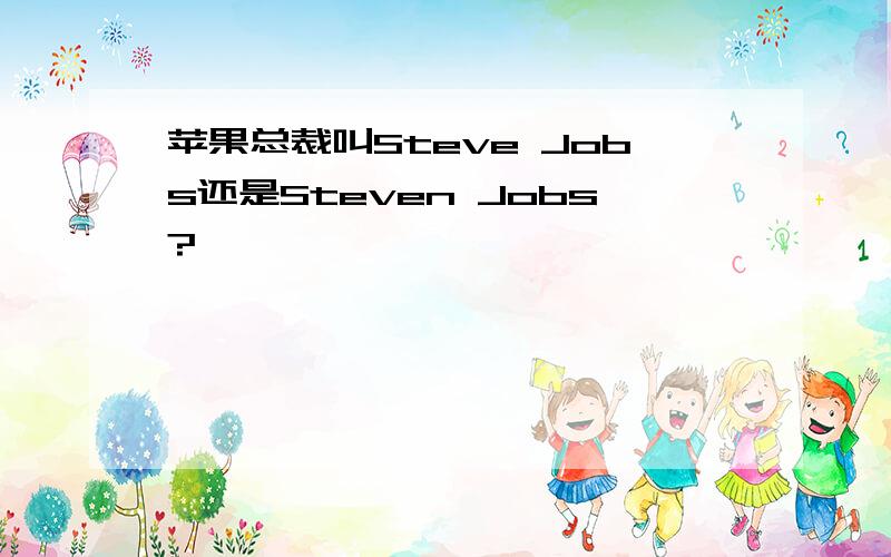 苹果总裁叫Steve Jobs还是Steven Jobs?