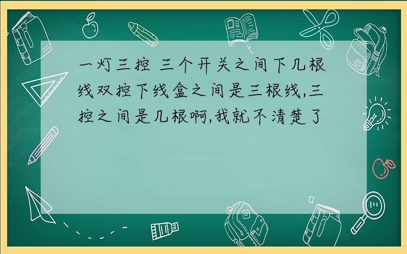 一灯三控 三个开关之间下几根线双控下线盒之间是三根线,三控之间是几根啊,我就不清楚了