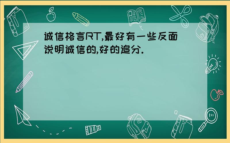 诚信格言RT,最好有一些反面说明诚信的,好的追分.