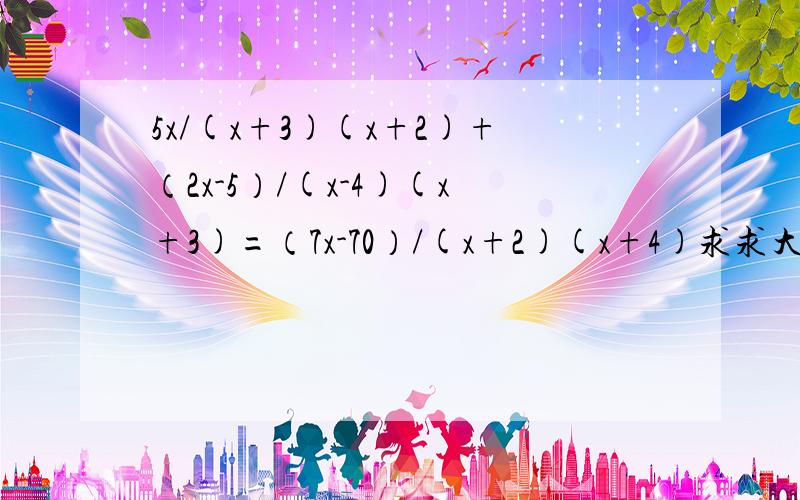 5x/(x+3)(x+2)+（2x-5）/(x-4)(x+3)=（7x-70）/(x+2)(x+4)求求大家帮个忙,怎么接着道方程啊!