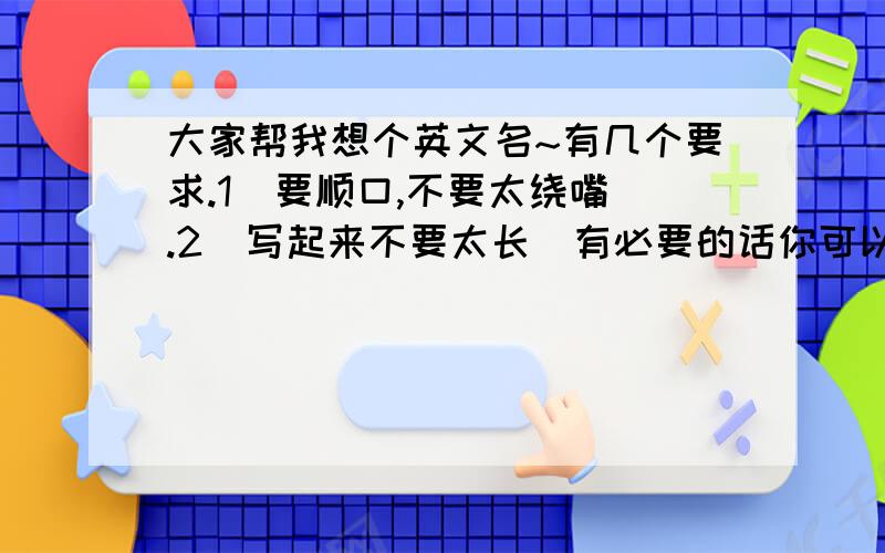 大家帮我想个英文名~有几个要求.1  要顺口,不要太绕嘴.2  写起来不要太长(有必要的话你可以忽略这以条)3  尽量另类一些,可以有不良含义.4  可能的话和  血   影  这两个字有点关系(也可以忽