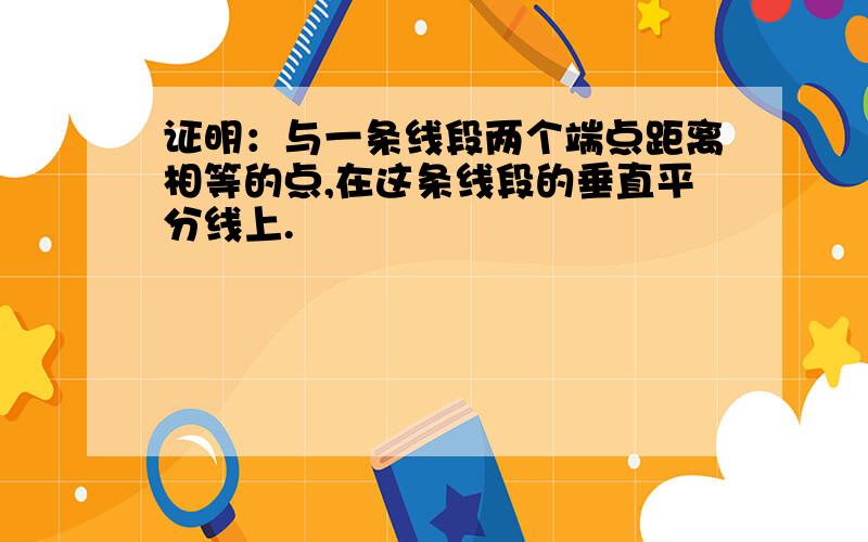 证明：与一条线段两个端点距离相等的点,在这条线段的垂直平分线上.