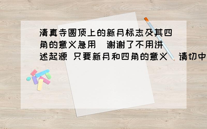 清真寺圆顶上的新月标志及其四角的意义急用  谢谢了不用讲述起源 只要新月和四角的意义  请切中重点  谢谢