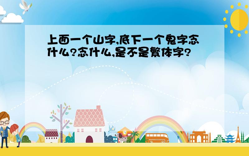 上面一个山字,底下一个鬼字念什么?念什么,是不是繁体字?