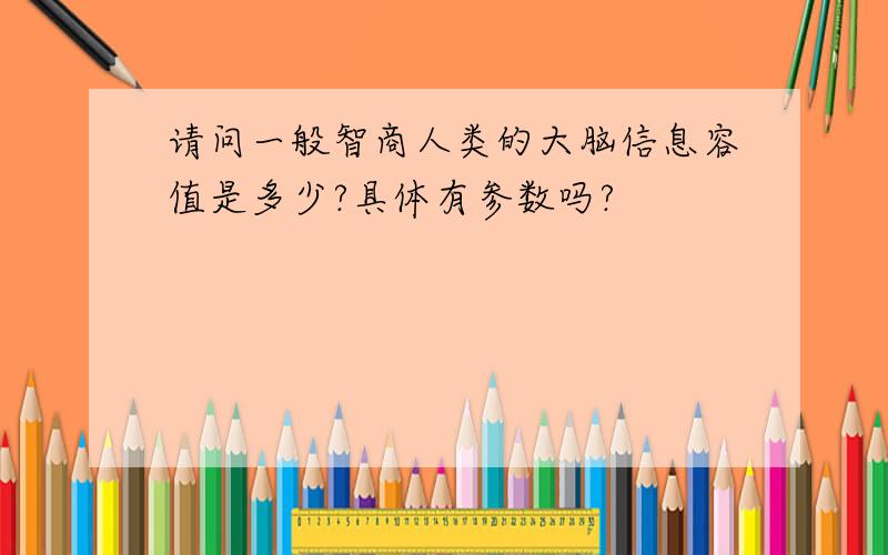 请问一般智商人类的大脑信息容值是多少?具体有参数吗?