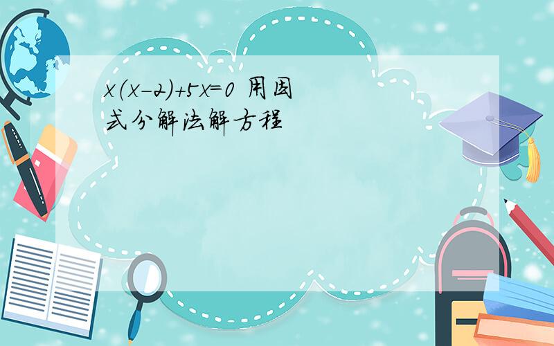 x（x－2）＋5x＝0 用因式分解法解方程