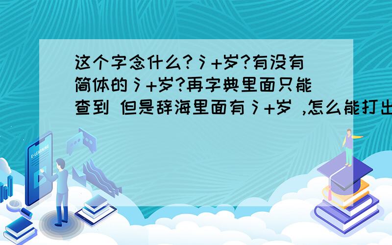 这个字念什么?氵+岁?有没有简体的氵+岁?再字典里面只能查到 但是辞海里面有氵+岁 ,怎么能打出来?