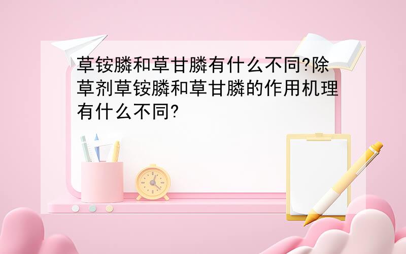 草铵膦和草甘膦有什么不同?除草剂草铵膦和草甘膦的作用机理有什么不同?