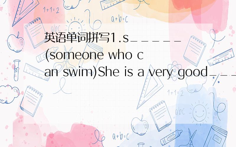 英语单词拼写1.s_____(someone who can swim)She is a very good______.2.s_____(use time to do things)I_____two hours a day doing my homework用适当介词填空1.Fill___the schedule ____ the words.根据短文内容和首字母的提示补全单