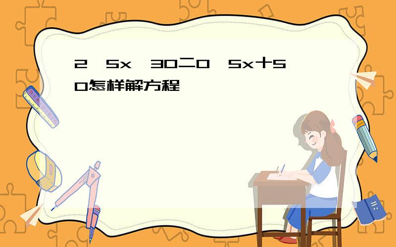 2,5x一30二0,5x十50怎样解方程