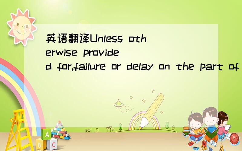 英语翻译Unless otherwise provided for,failure or delay on the part of either Party hereto to exercise any right,power or privilege under this Agreement shall not operate as a waiver thereof,nor shall any single or partial exercise of any right,po