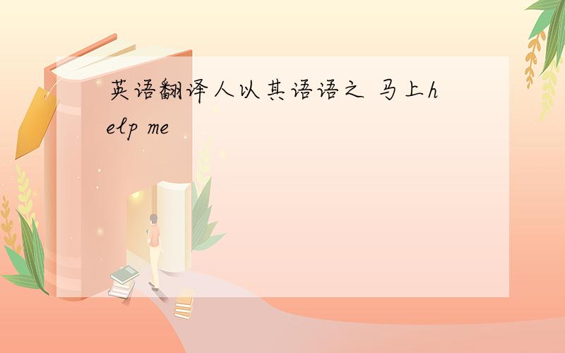 英语翻译人以其语语之 马上help me