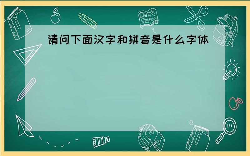 请问下面汉字和拼音是什么字体