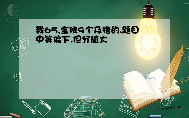 我65,全班9个及格的.题目中等偏下.但分值大