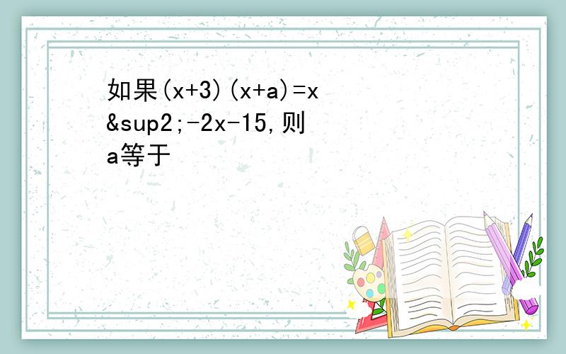 如果(x+3)(x+a)=x²-2x-15,则a等于