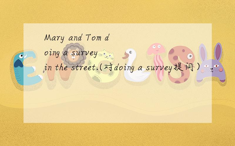 Mary and Tom doing a survey in the street.(对doing a survey提问）