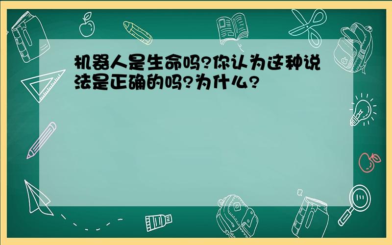 机器人是生命吗?你认为这种说法是正确的吗?为什么?