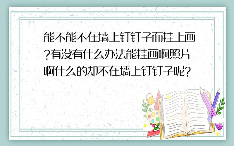 能不能不在墙上钉钉子而挂上画?有没有什么办法能挂画啊照片啊什么的却不在墙上钉钉子呢?