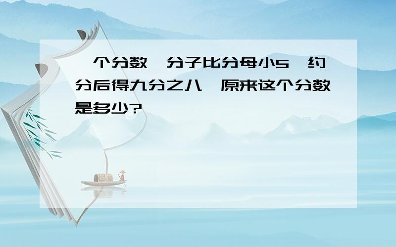 一个分数,分子比分母小5,约分后得九分之八,原来这个分数是多少?