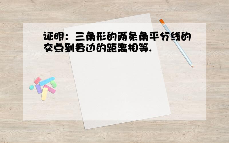 证明：三角形的两条角平分线的交点到各边的距离相等.