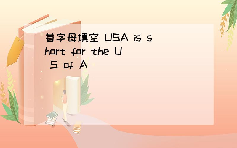 首字母填空 USA is short for the U S of A