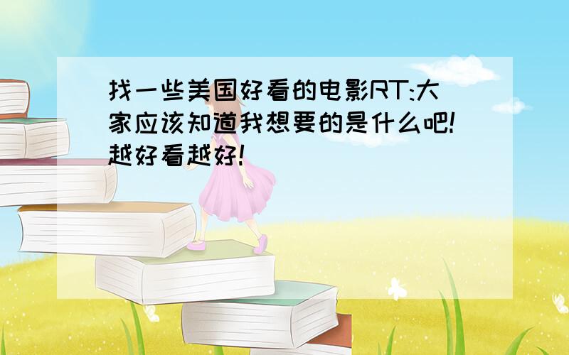 找一些美国好看的电影RT:大家应该知道我想要的是什么吧!越好看越好!