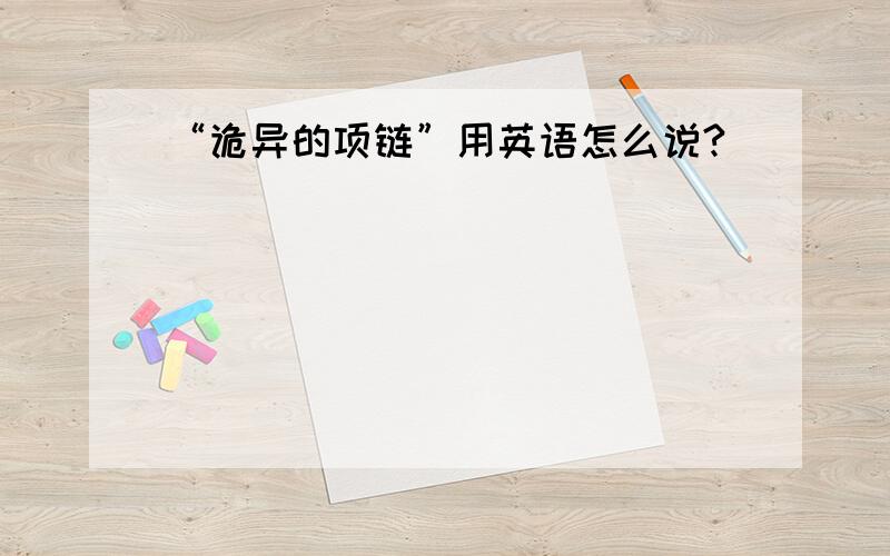 “诡异的项链”用英语怎么说?