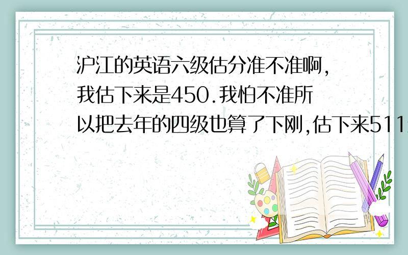 沪江的英语六级估分准不准啊,我估下来是450.我怕不准所以把去年的四级也算了下刚,估下来511结果513