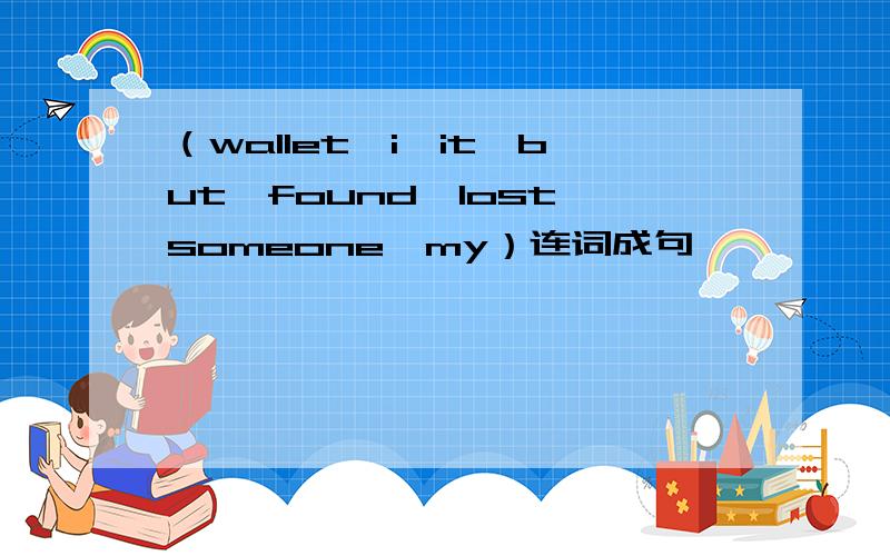 （wallet,i,it,but,found,lost,someone,my）连词成句