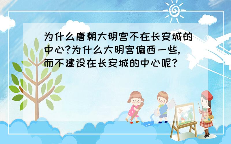 为什么唐朝大明宫不在长安城的中心?为什么大明宫偏西一些,而不建设在长安城的中心呢?