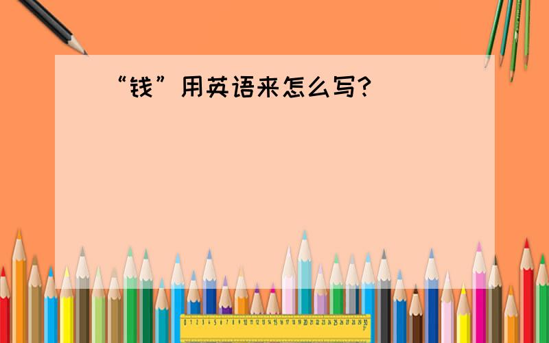 “钱”用英语来怎么写?