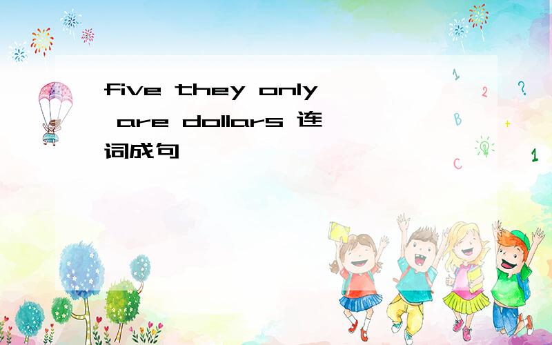 five they only are dollars 连词成句