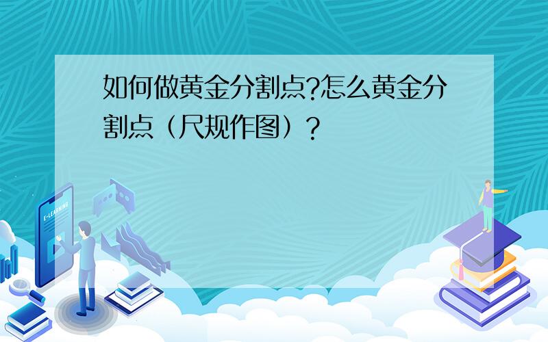 如何做黄金分割点?怎么黄金分割点（尺规作图）?