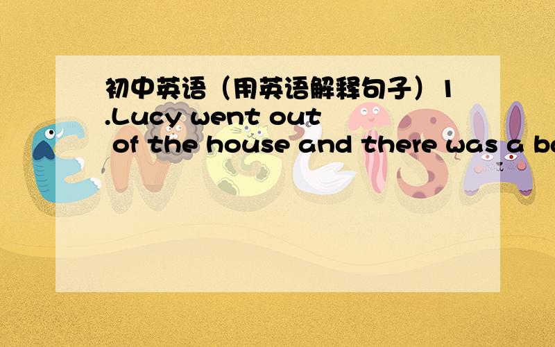 初中英语（用英语解释句子）1.Lucy went out of the house and there was a basket in her hand.2.Most of the questions were not about his lessons 3.They finished high school last year.4.l saw that they were playing football in the open air.