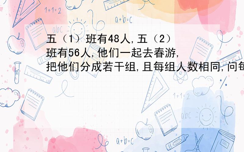 五（1）班有48人,五（2）班有56人,他们一起去春游,把他们分成若干组,且每组人数相同,问每组最多有几人