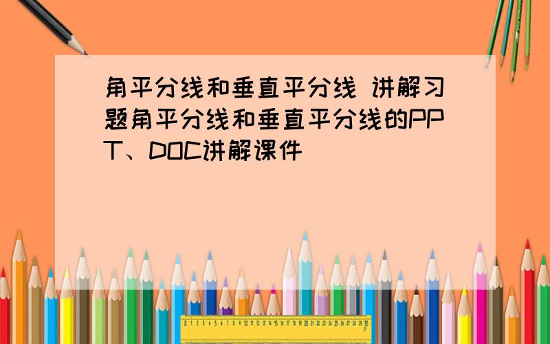 角平分线和垂直平分线 讲解习题角平分线和垂直平分线的PPT、DOC讲解课件