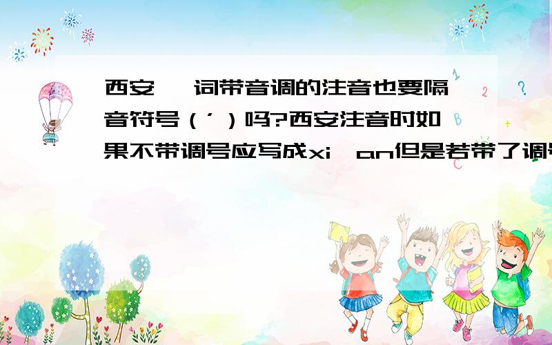 西安 一词带音调的注音也要隔音符号（’）吗?西安注音时如果不带调号应写成xi'an但是若带了调号,是否也要写成xī'ān