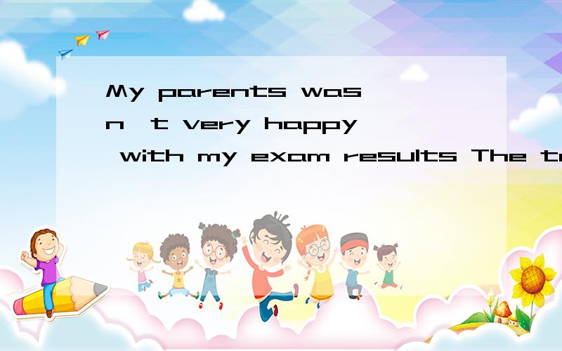 My parents wasn't very happy with my exam results The teacher told the girl to come in but want toShe didn't ate her breakfast this morning.Where did you bought these jeans?改错My parents wasn't very happy with my exam results The teacher told the