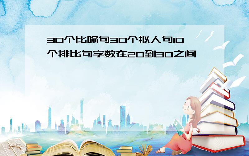 30个比喻句30个拟人句10个排比句字数在20到30之间