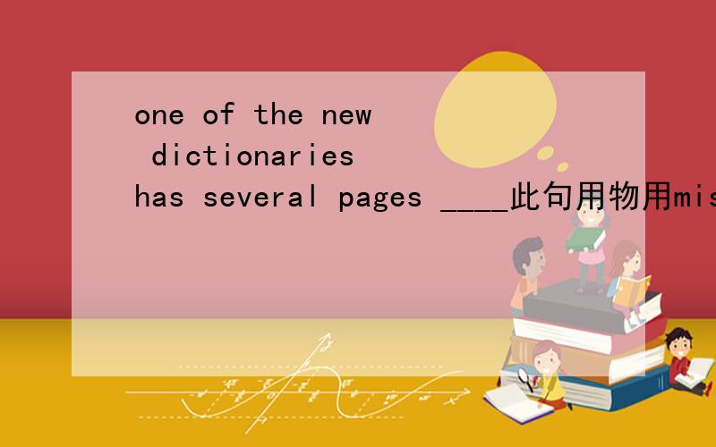 one of the new dictionaries has several pages ____此句用物用missing而不是被动missed什么特殊用法 还有与此相似的吗