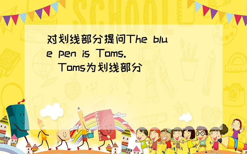 对划线部分提问The blue pen is Toms.（Toms为划线部分）