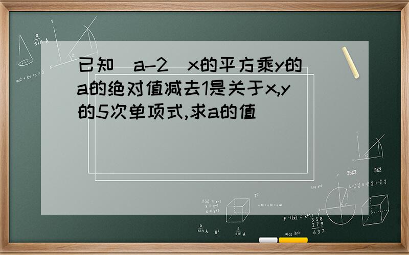 已知（a-2)x的平方乘y的a的绝对值减去1是关于x,y的5次单项式,求a的值