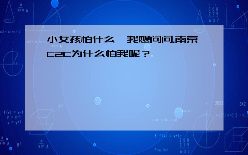 小女孩怕什么,我想问问.南京C2C为什么怕我呢？