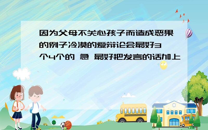 因为父母不关心孩子而造成恶果的例子冷漠的爱辩论会最好3 个4个的 急 最好把发言的话加上