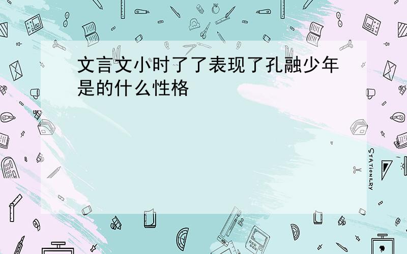 文言文小时了了表现了孔融少年是的什么性格