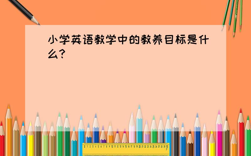 小学英语教学中的教养目标是什么?